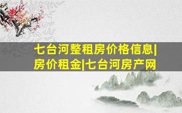 七台河整租房价格信息|房价租金|七台河房产网